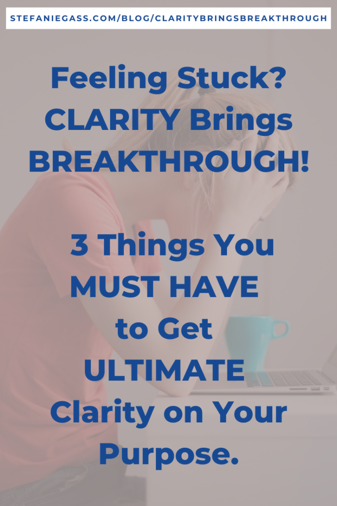 Feeling Stuck? CLARITY Brings BREAKTHROUGH! 3 Things You MUST HAVE to Get ULTIMATE Clarity on Your Purpose.