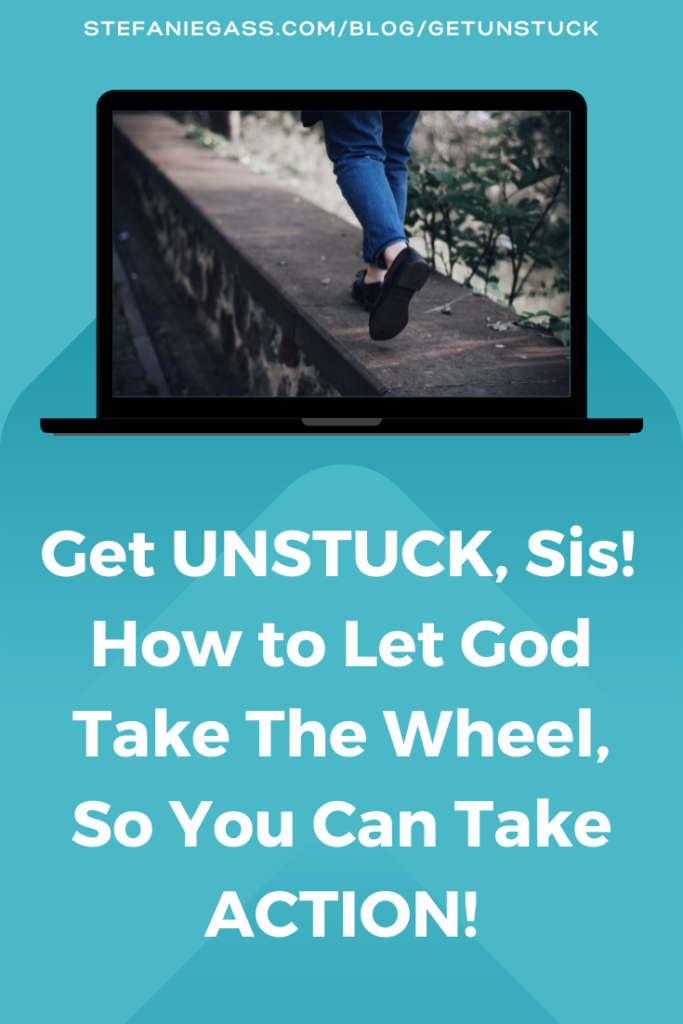 Get UNSTUCK, Sis! How to Let God Take The Wheel, So You Can Take ACTION!