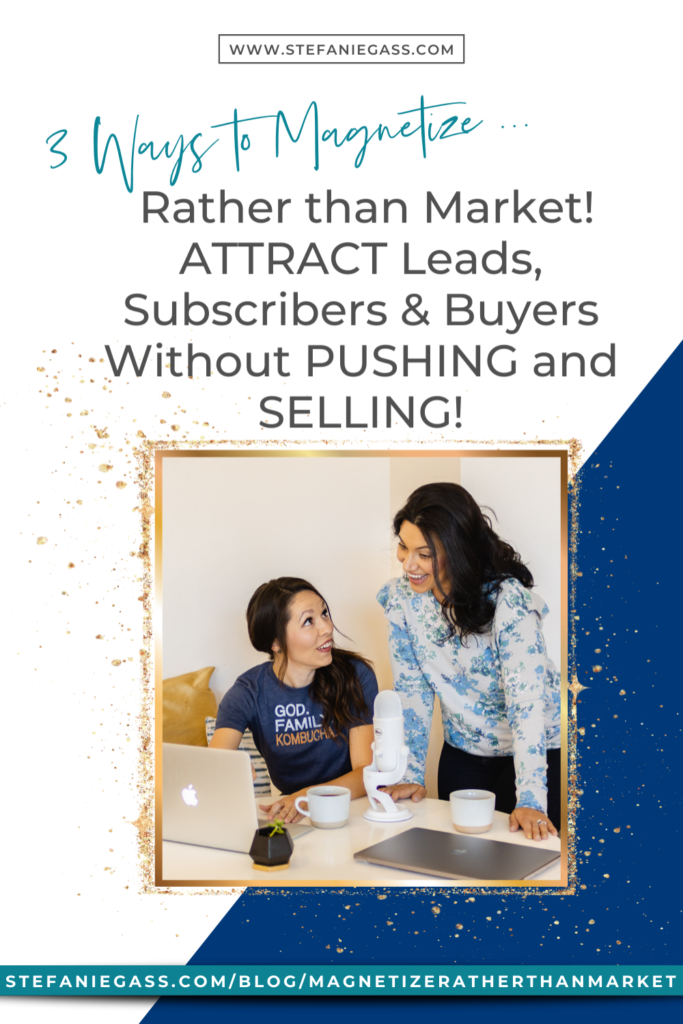3 Ways to Magnetize Rather than Market! Pull and attract leads, followers, subscribers, and buyers without SELLING. How to grow trust and conversion.
