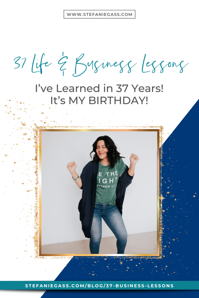 It's my BIRTHDAY! I'm 37 years young today and I figured we'd do something special in celebration. I came up with 37 life and business lessons that I've learned over 37 years and I'm sharing them all with you.