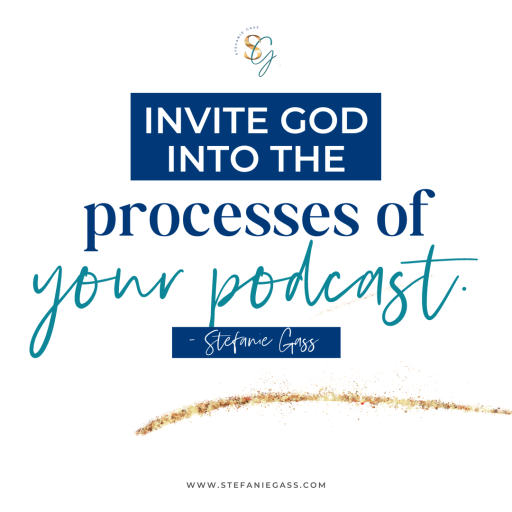 Navy, teal and white quote Invite God into the processes of your podcast. - Stefanie Gass