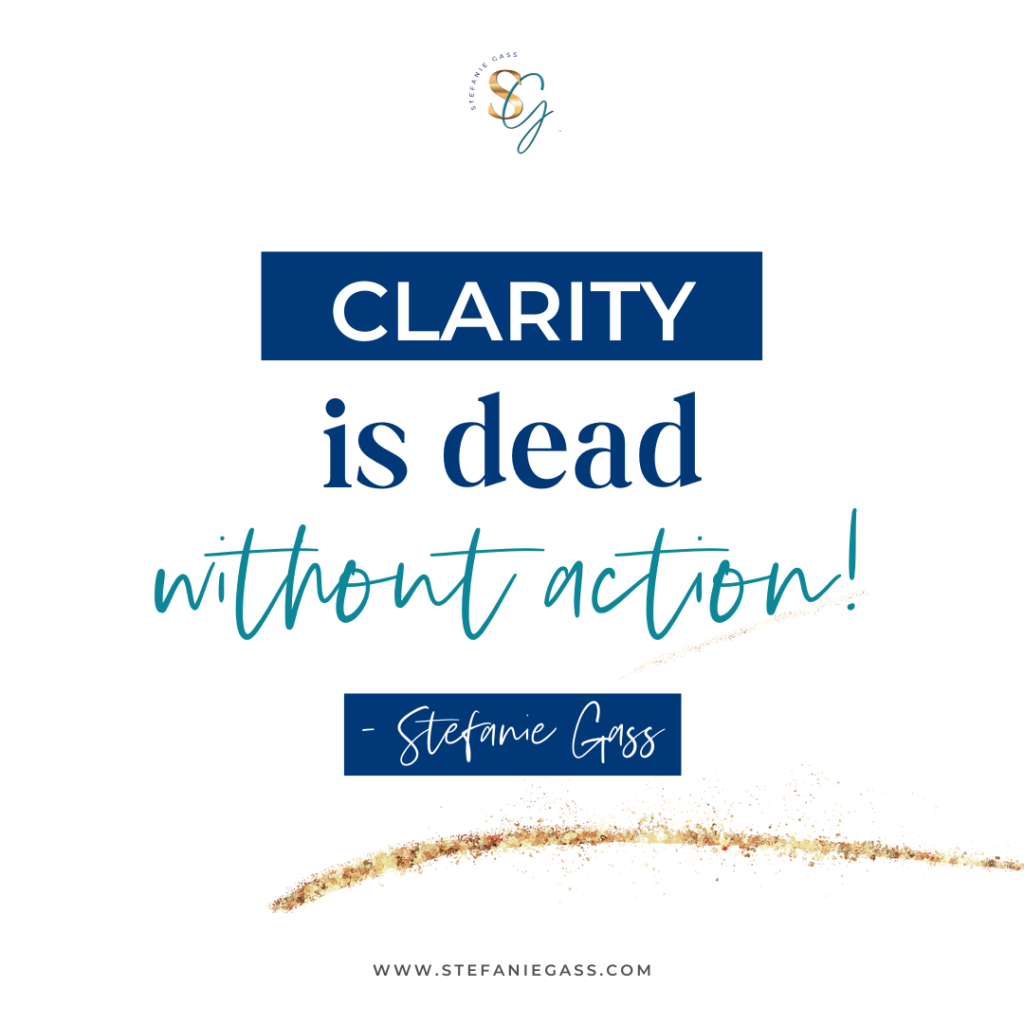 Gold splatter with quote clarity is dead without action! -Stefanie Gass