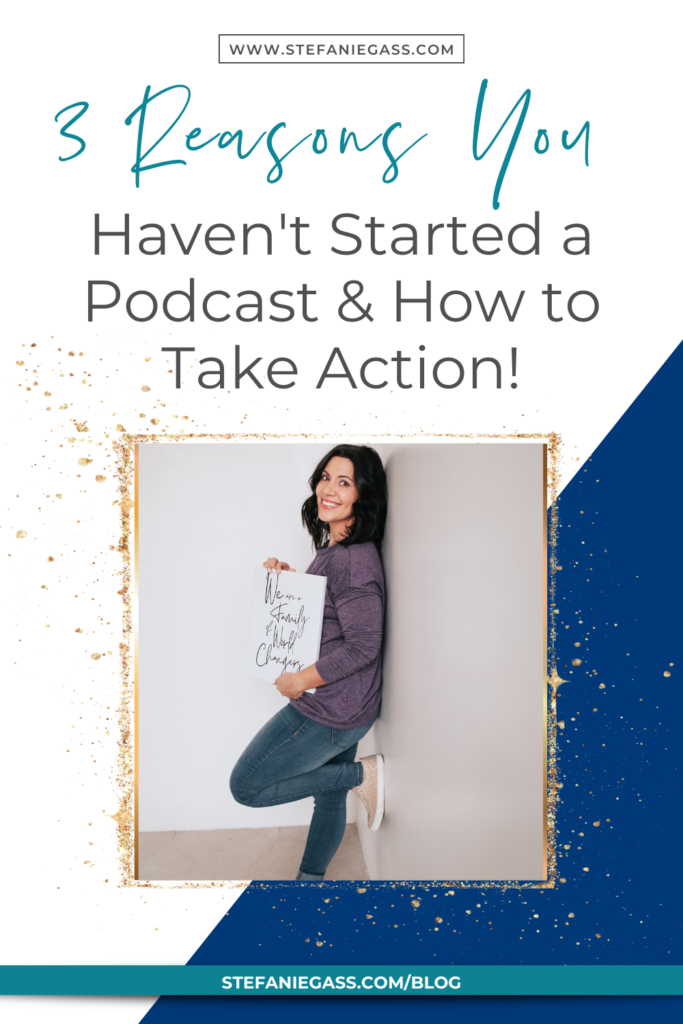 Navy blue and gold splatter frame with dark-haired woman holding sign leaning against a wall with title 3 reasons you haven't started podcast and how to take action! stefaniegass.com/blog