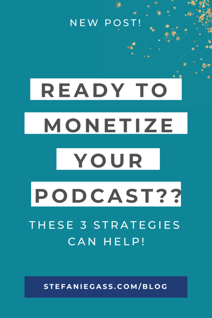 Teal background with gold glitter and title ready to monetize your podcast?? these 3 strategies can help! stefaniegass.com/blog