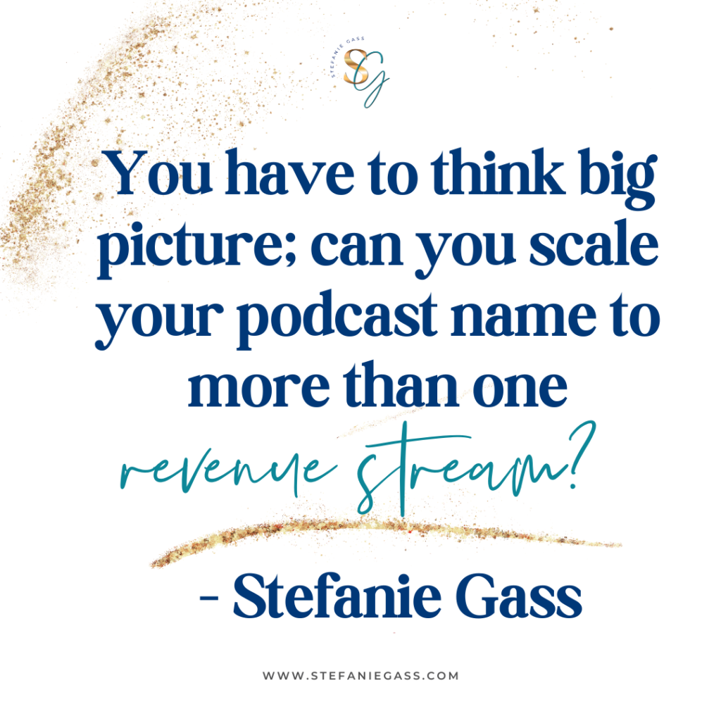 Gold splatter background with quote You have to think big picture; can you scale your podcast name to more than one revenue stream? -Stefanie Gass