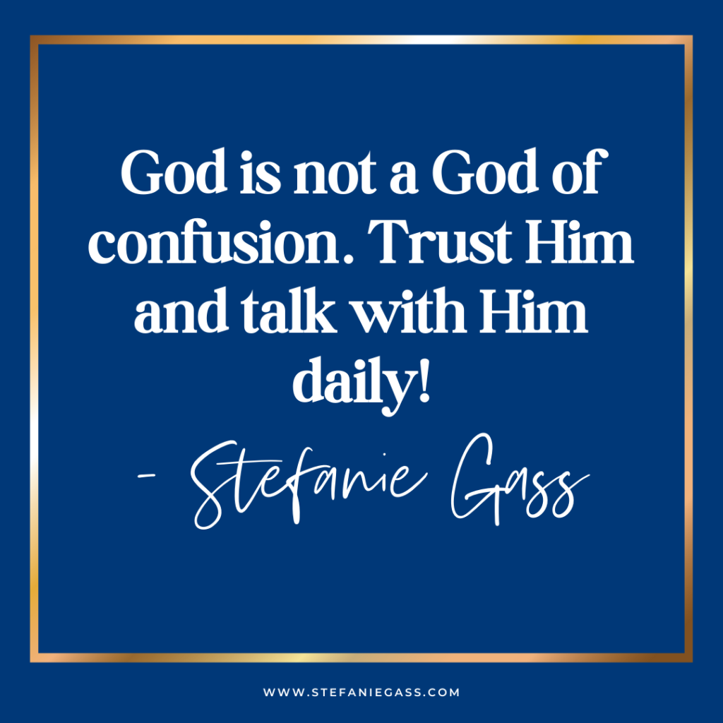 Navy background with gold frame and quote God is not a God of confusion. Trust Him and talk with Him daily! - Stefanie Gass