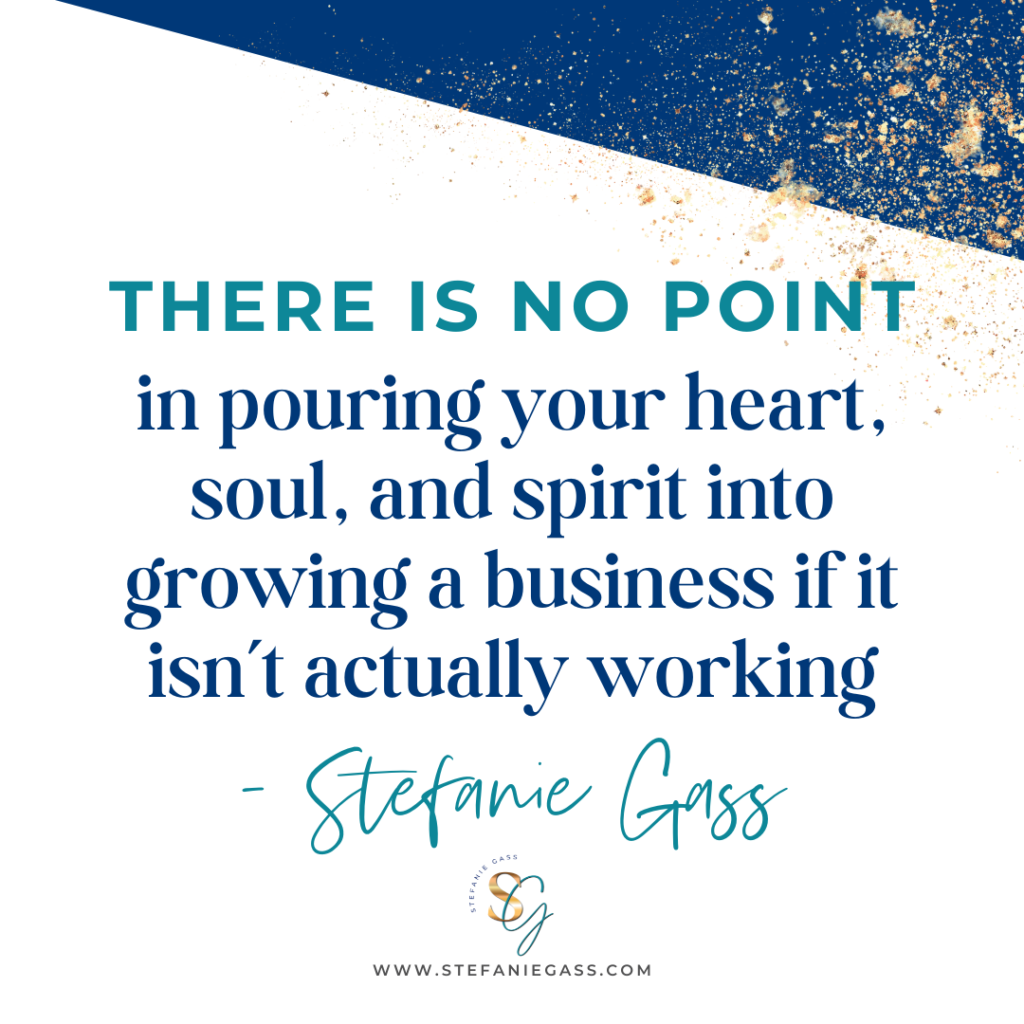 teal and navy blue quote there is no point in pouring your heart, soul, and spirit into growing a business if it isn't actually working. - stefanie gass