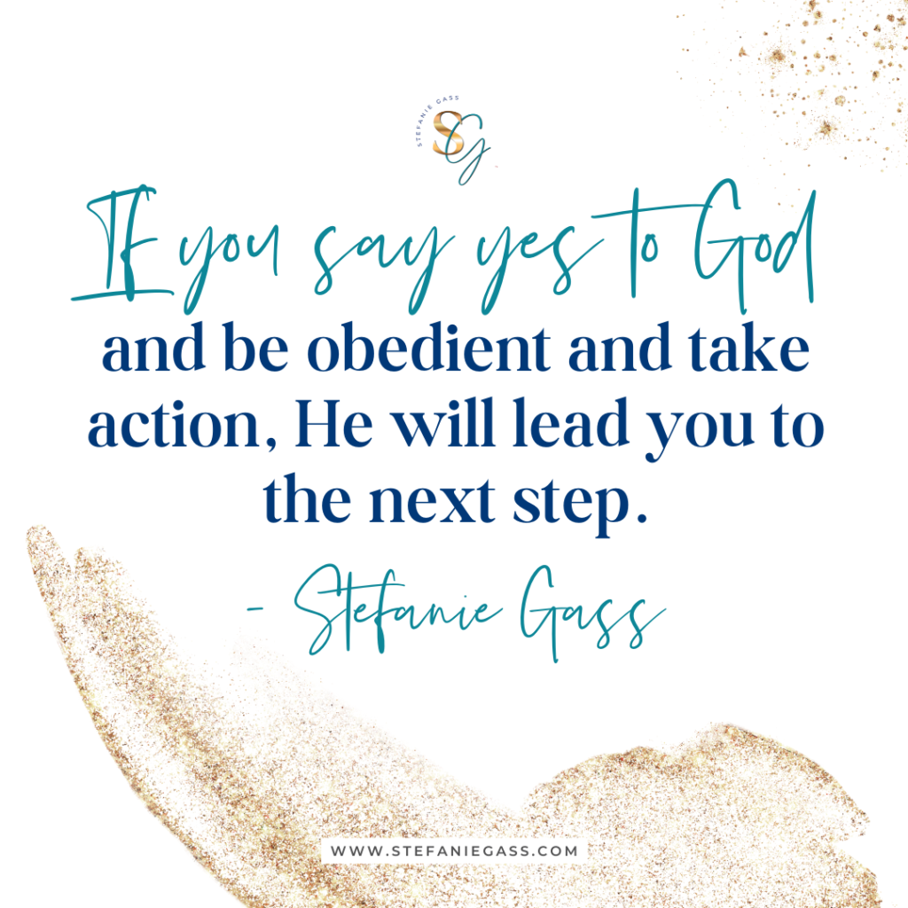 Gold glitter with navy and teal quote if you say yes to God and be obedient and take action, He will lead you to the next step. - stefanie gass