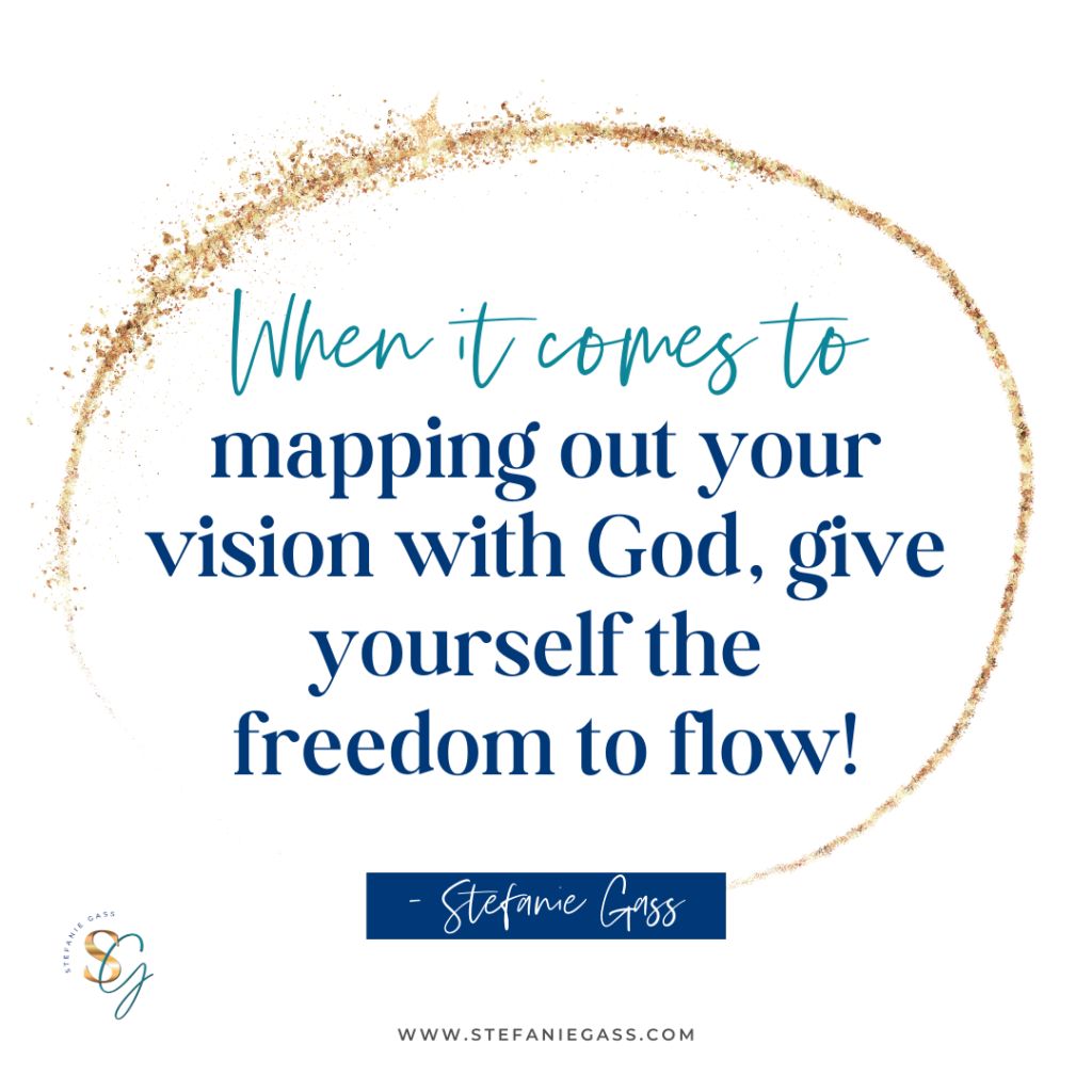 Gold frame with quote When it comes to mapping out your vision with God, give yourself the freedom to flow! -Stefanie Gass