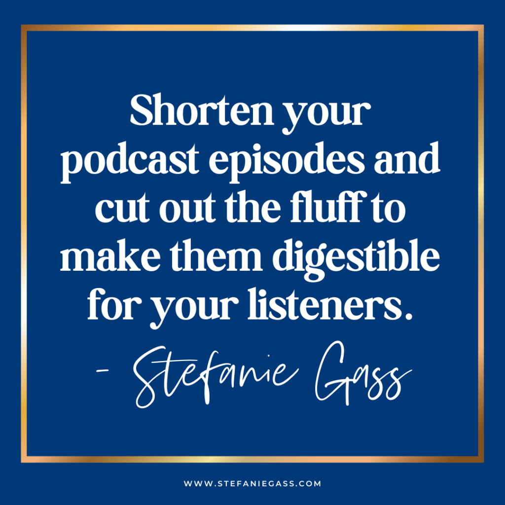 Navy with gold frame and quote shorten your podcast episodes and cut out the fluff to make them digestible for your listeners. - stefanie gass