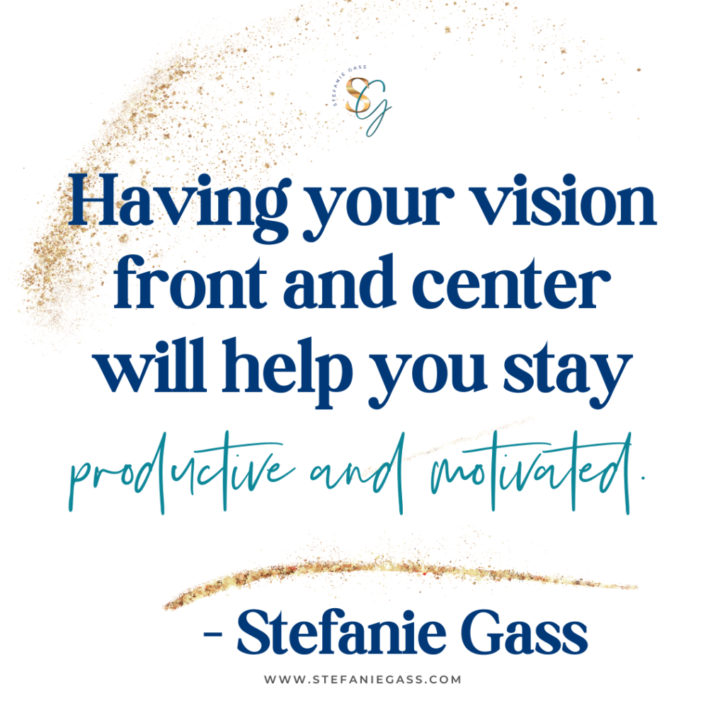 gold splatter background with quote having your vision front and center will help you stay productive and motivated. -Stefanie Gass