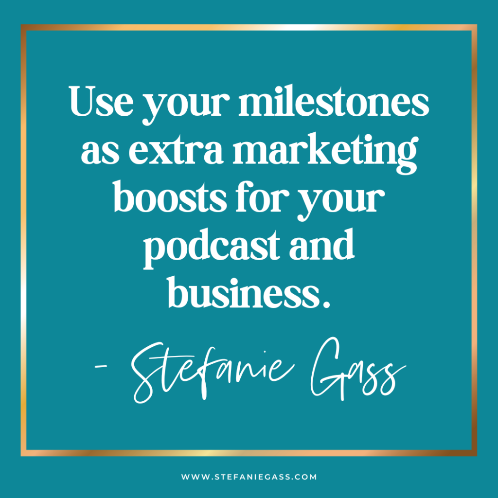 teal background with gold frame and quote use your milestones as extra marketing boosts for your podcast and business. -Stefanie Gass