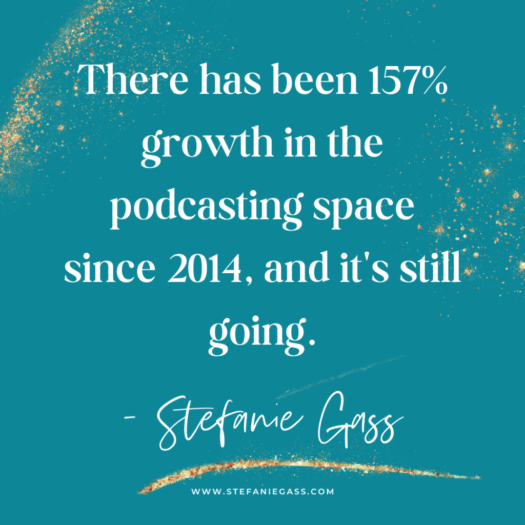 teal and gold splatter background with quote there has been 157% growth in the podcasting space since 2014, and it's still going. -Stefanie Gass