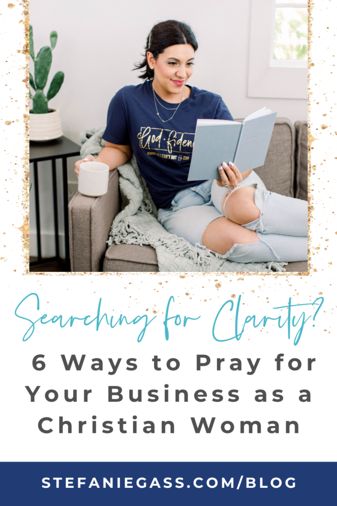 Gold splatter frame with dark haired woman sitting on couch holding coffee cup and reading a book with title searching for clarity? 6 ways to pray for your business as a Christian woman. stefaniegass.com/blog