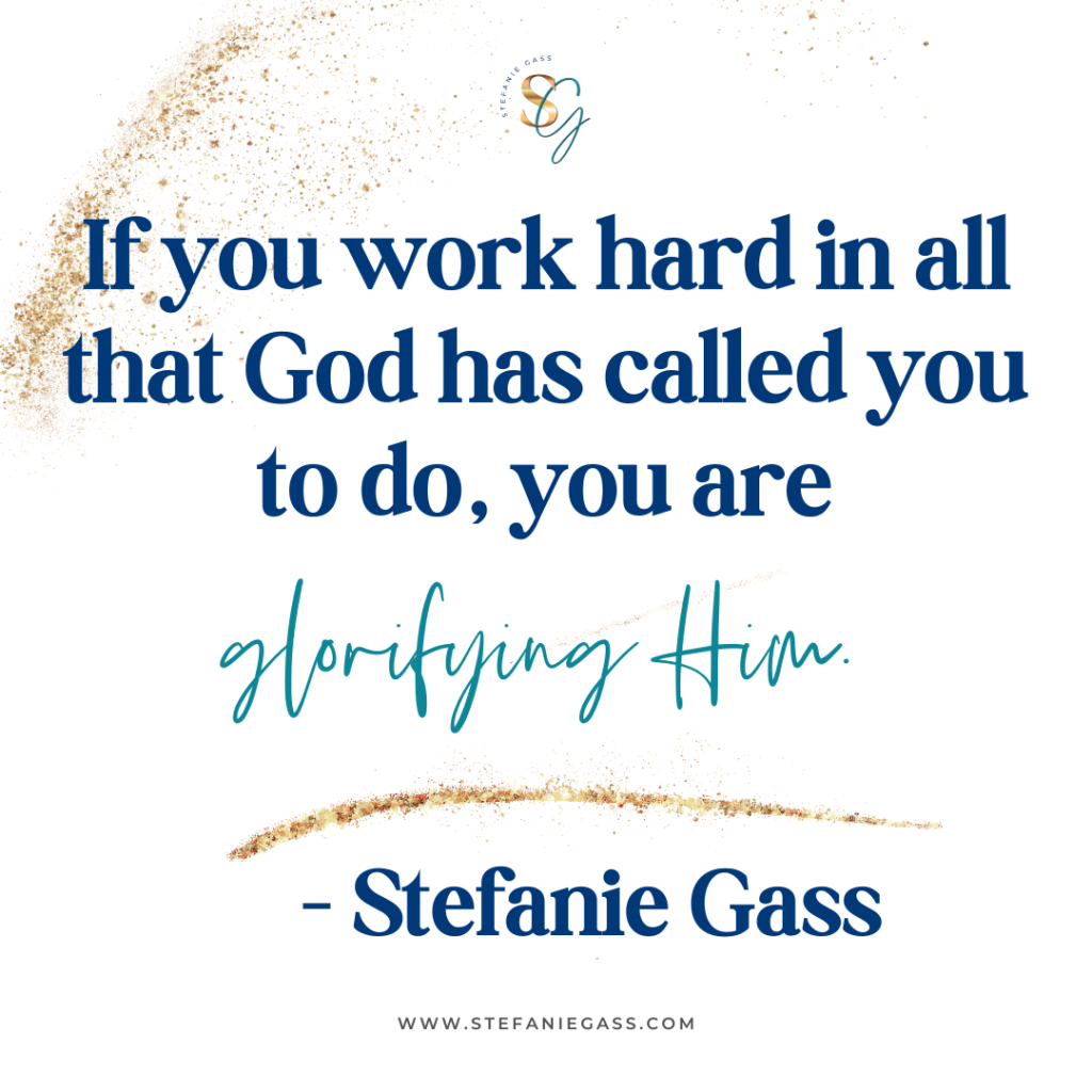 gold splatter background with quote if you work hard in all that God has called you to do, you are glorifying him. -Stefanie Gass