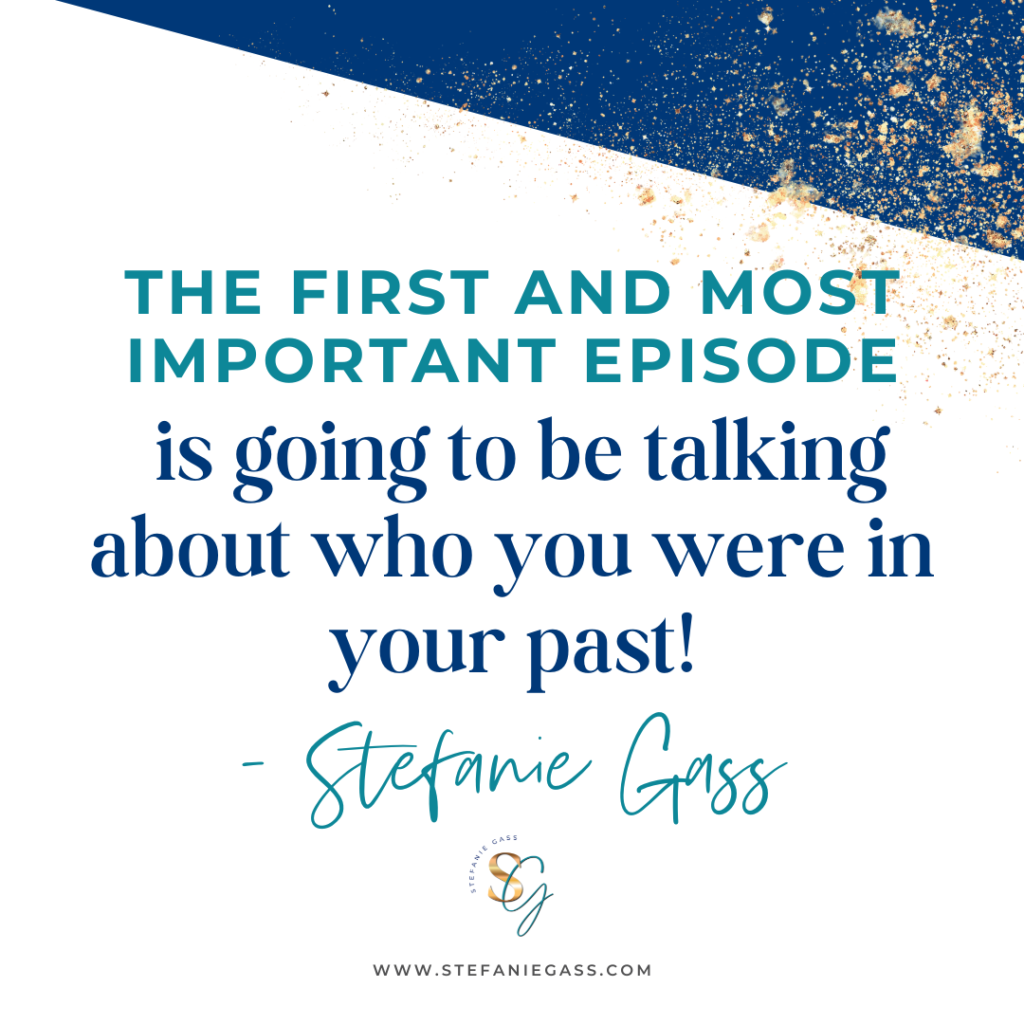 Navy blue and gold splatter background with quote the first and most important episode is going to be talking about who you were in the past! -Stefanie Gass