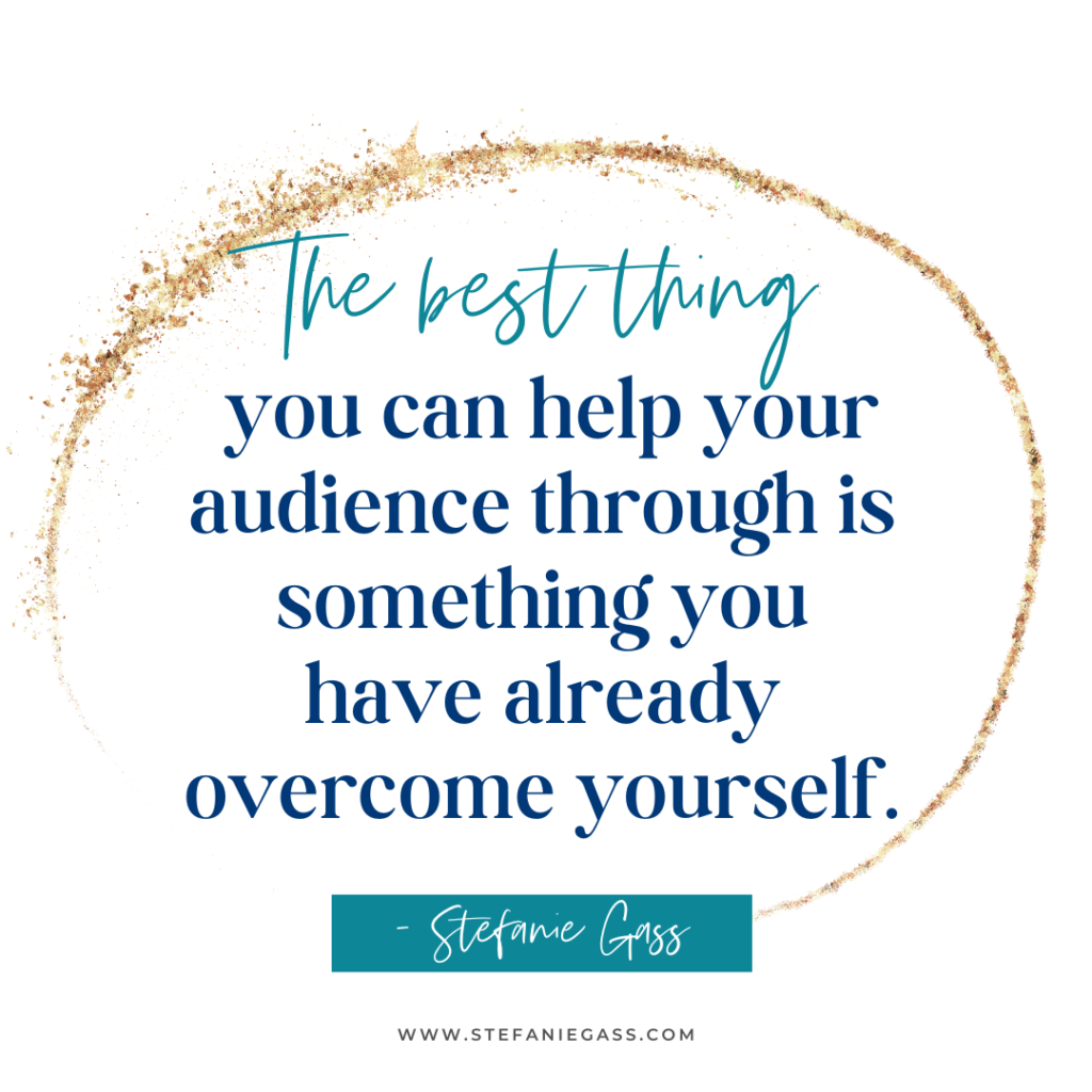 gold splatter background with quote the best thing you can help your audience through is something you have already overcome yourself. -Stefanie Gass