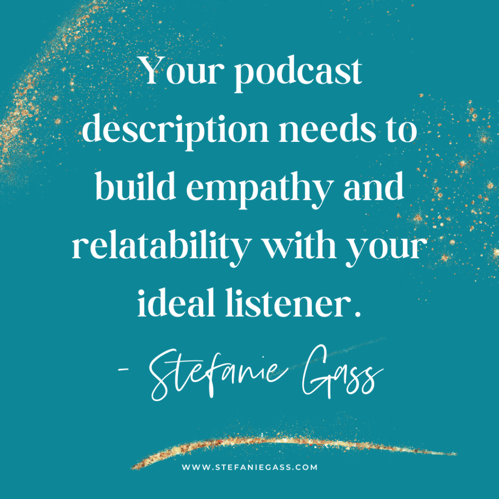 teal background with gold splatter and quote your podcast description needs to build empathy and relatability with your ideal listener. -Stefanie Gass