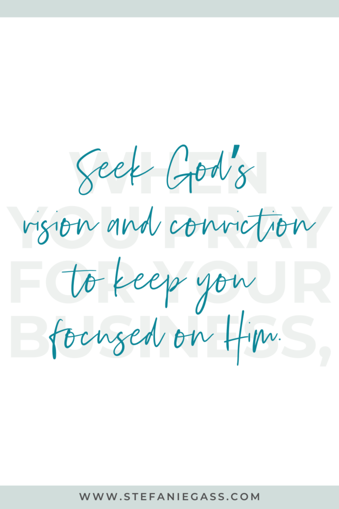 Quote by Stefanie Gass. It says: "When you pray for your business, seek God’s vision and conviction to keep you focused on Him." The image title is: Ep-475-Six-Things-to-Pray-for-Your-Business-as-Women-of-Faith-Stefanie-Gass-Quote