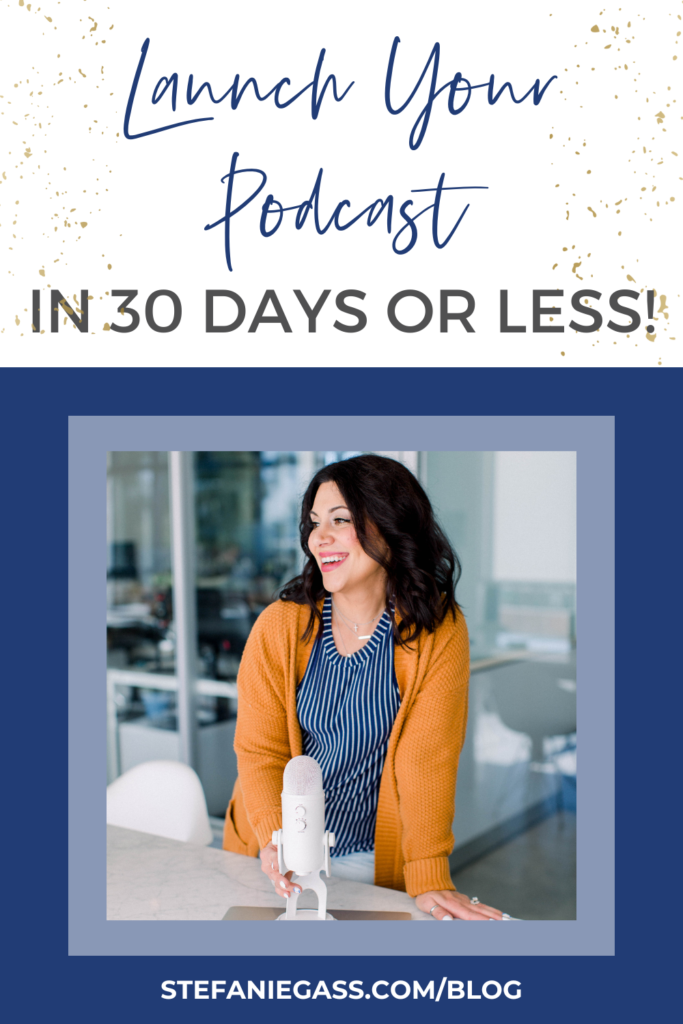 navy blue background with gold splatter and image with dark-haired woman standing in front of desk with microphone with title launch your podcast in 30 days or less! stefaniegass.com/blog
