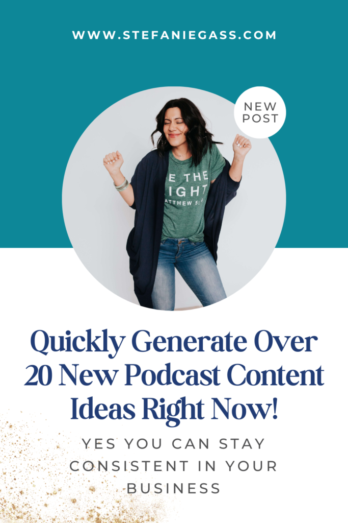 Dark-haired woman with her arms raised and title quickly generate over 20 new podcast content ideas right now! Yes, you can stay consistent in your business. stefaniegass.com/blog