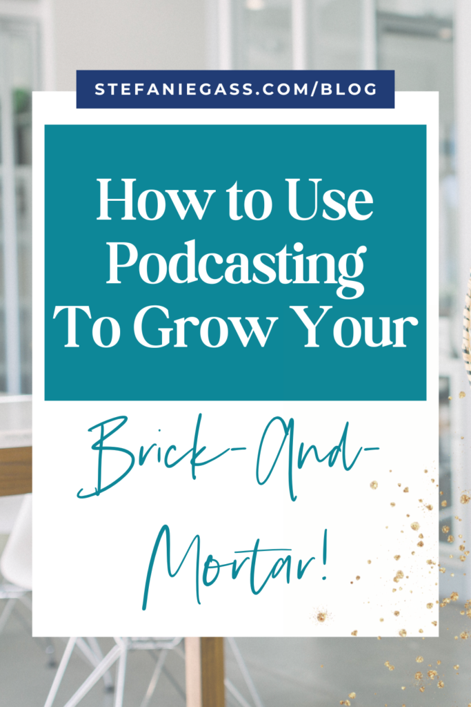 Teal and white title how to use podcasting to grow your brick-and-mortar! stefaniegass.com/blog