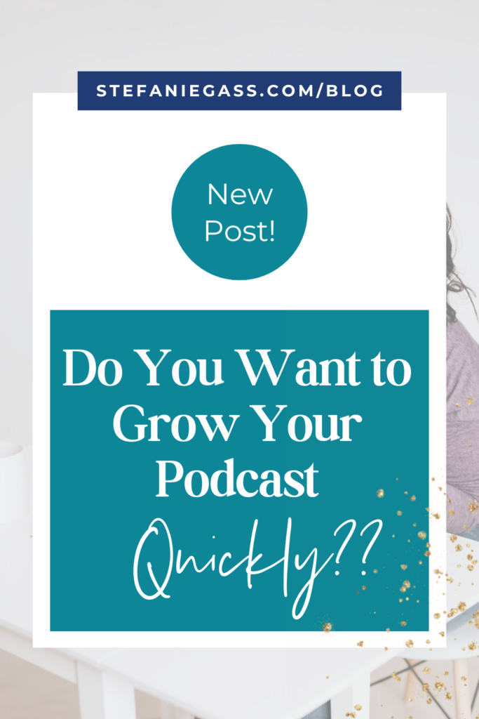 background image with overlay with title new post! do you want to grow your podcast quickly?? stefaniegass.com/blog