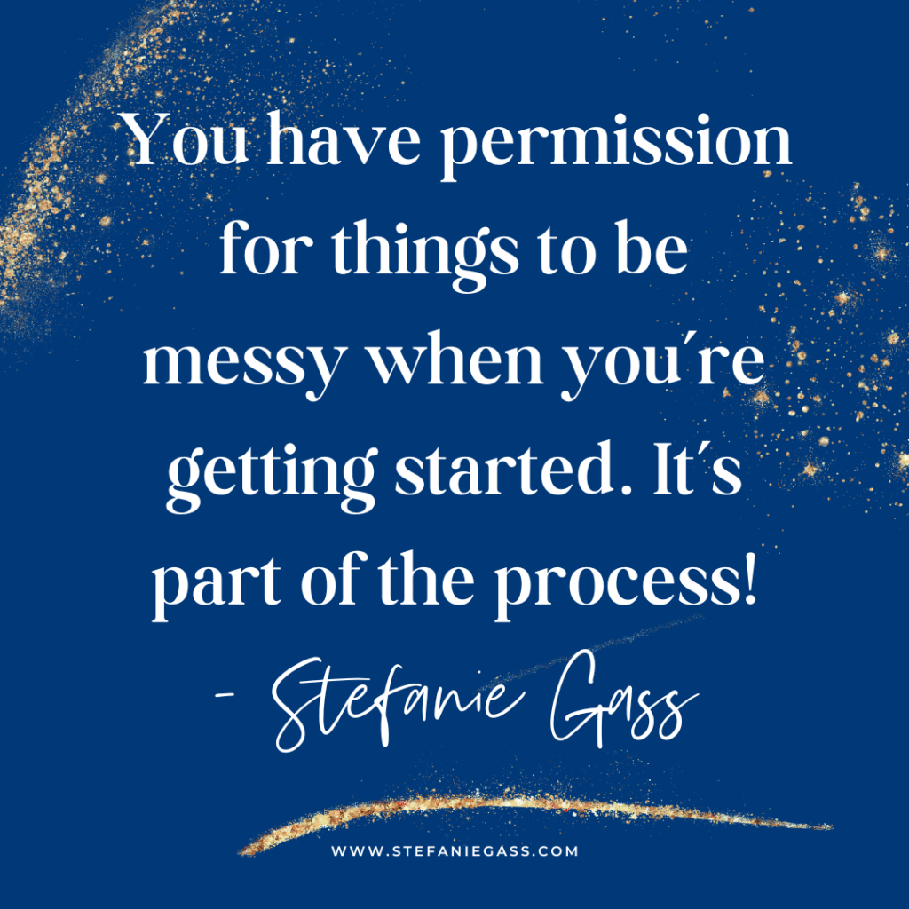 Navy blue background with gold splatter and quote you have permission for things to be messy when you're getting started. It's part of the process! -Stefanie Gass