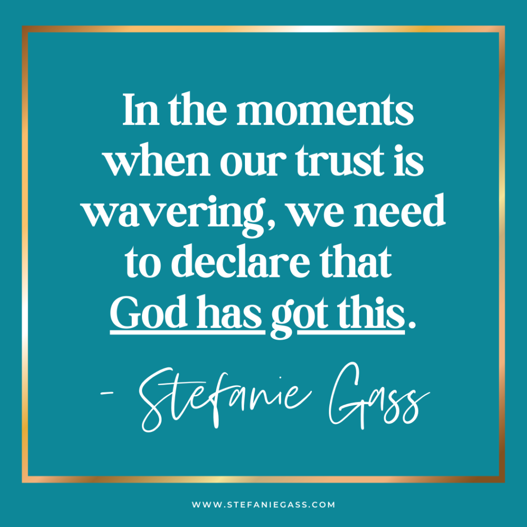 Teal background with gold frame and quote in the moments when our trust is wavering, we need to declare that God has got this. - stefanie gass