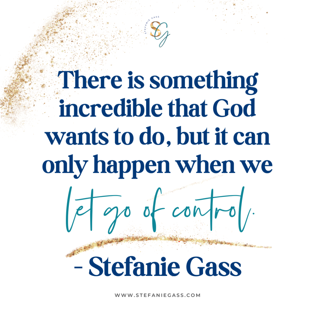gold glitter with quote there is something incredible that God wants to do, but it can only happen when we let go of control. - stefanie gass