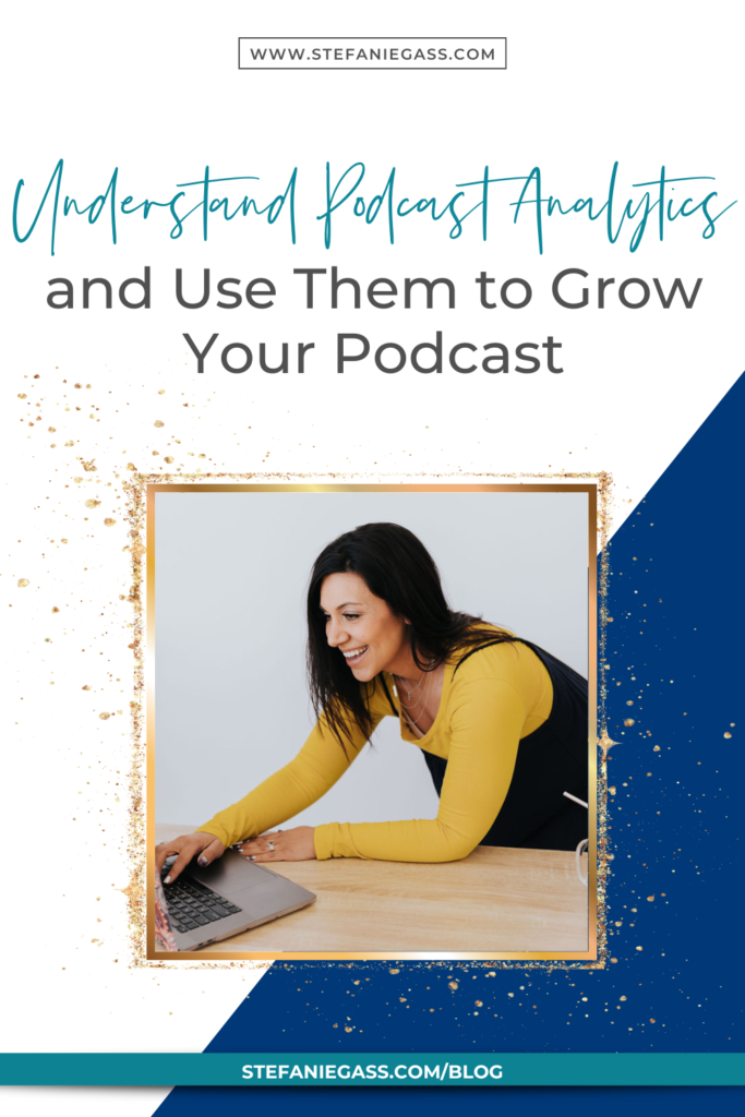 Navy blue and white background and gold splatter frame with dark-haired woman smiling looking at laptop and title understand podcast analytics and use them to grow your podcast. stefaniegass.com/blog