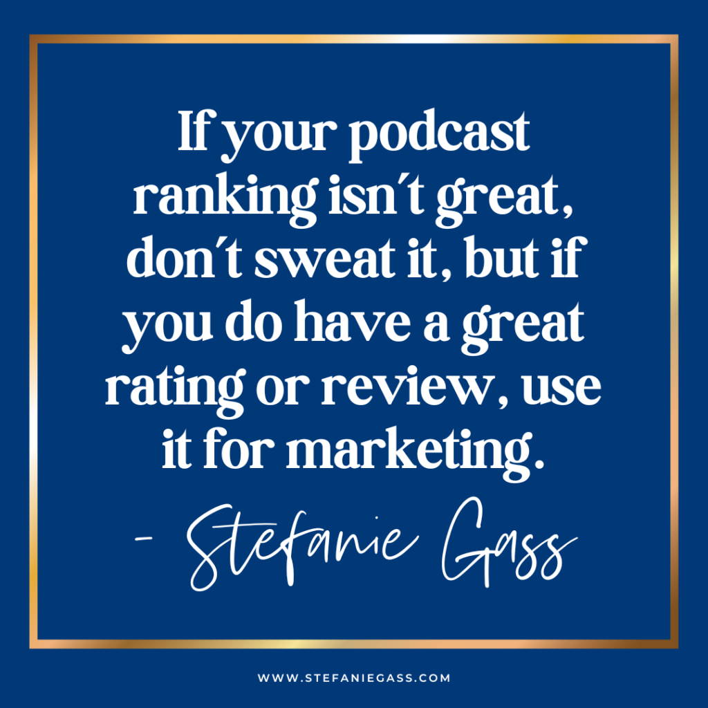 Navy blue background with gold frame and quote if your podcast isn't ranking great, don't sweat it, but if you do have a great rating or review, use it for marketing. -Stefanie Gass