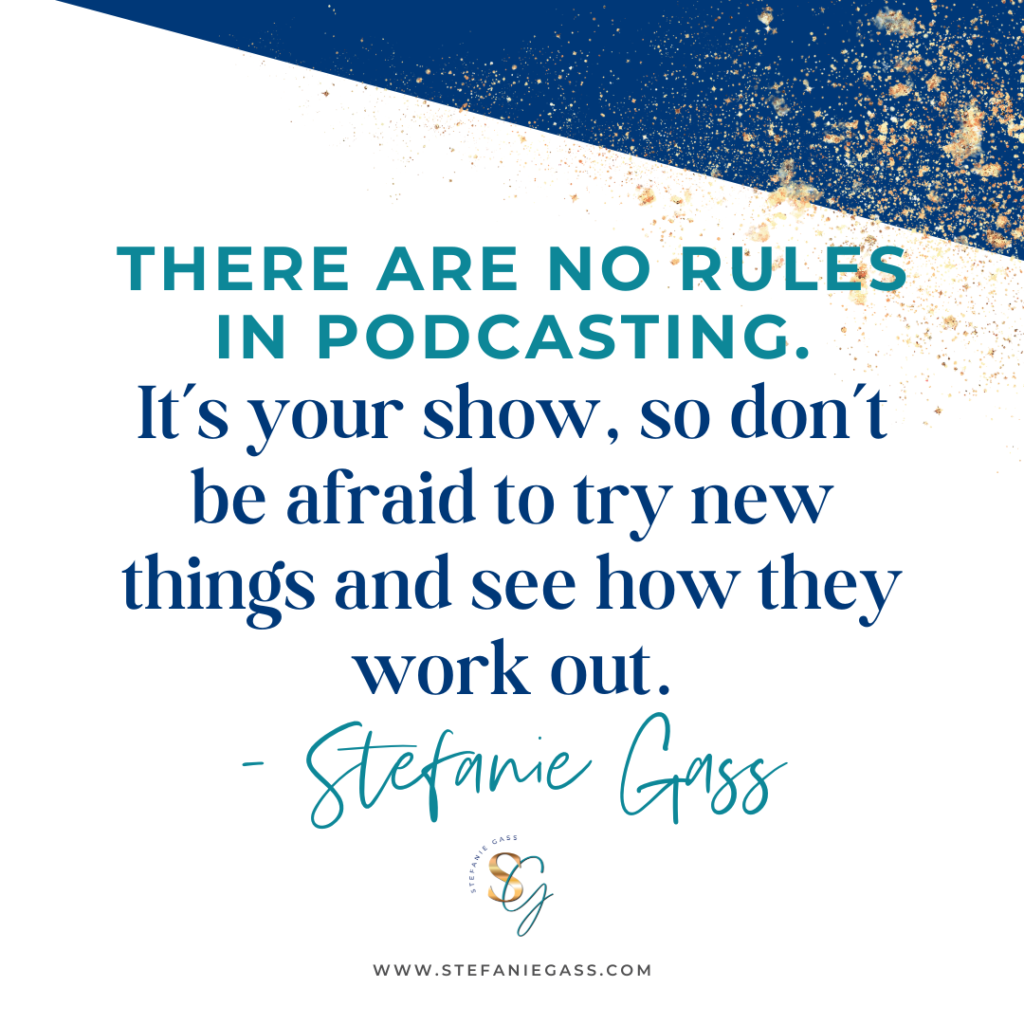 Navy blue and gold splatter with quote there are no rules in podcasting. It's your show, so don't be afraid to try new things and see how they work out. -Stefanie Gass