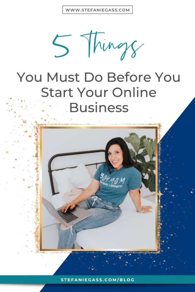 Gold splatter and navy blue background with image of dark-haired woman sitting on bed with laptop and title 5 things you must do before you start your online business. stefaniegass.com/blog