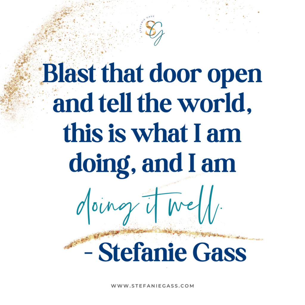 Gold splatter background with quote Blast that door open and tell the world, this is what I am doing, and I am doing it well. -Stefanie Gass.