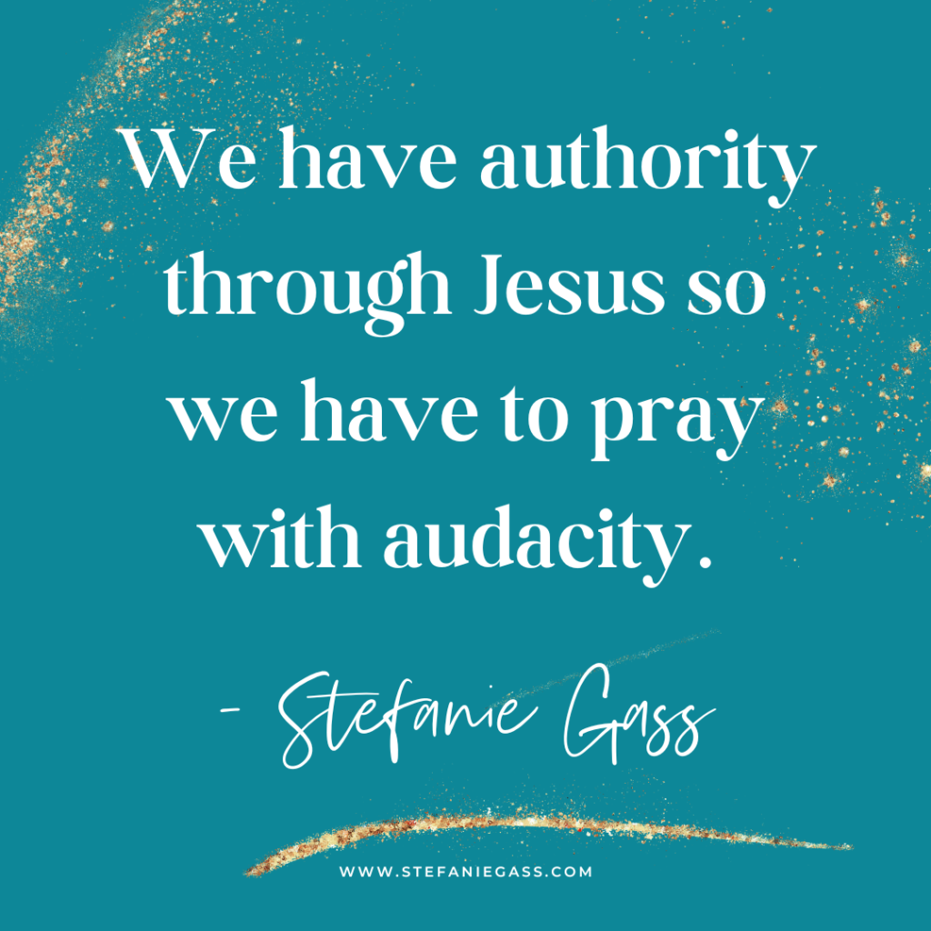 teal background with gold splatter and quote We have authority through Jesus so we have to pray with audacity. -Stefanie Gass