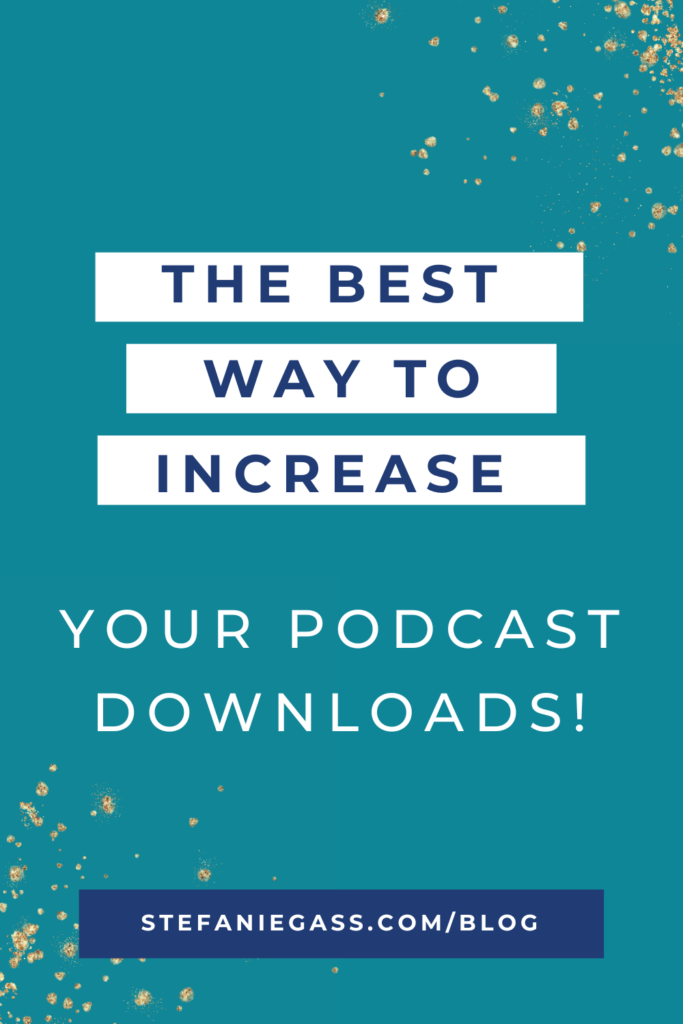 Teal background with gold splatter and title the best way to increase your podcast downloads! stefaniegass.com/blog