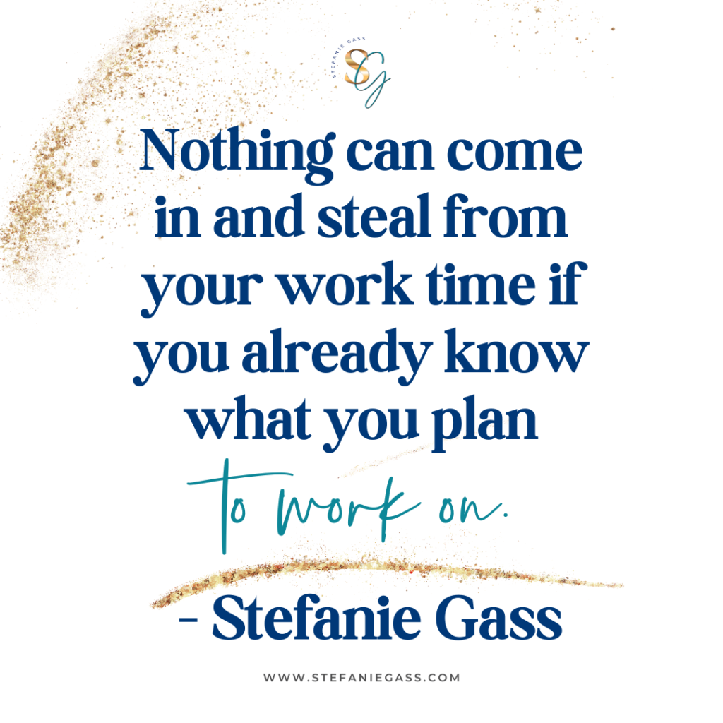 Gold splatter background with quote Nothing can come in and steal from your work time if you already know what you plan to work on. -Stefanie Gass
