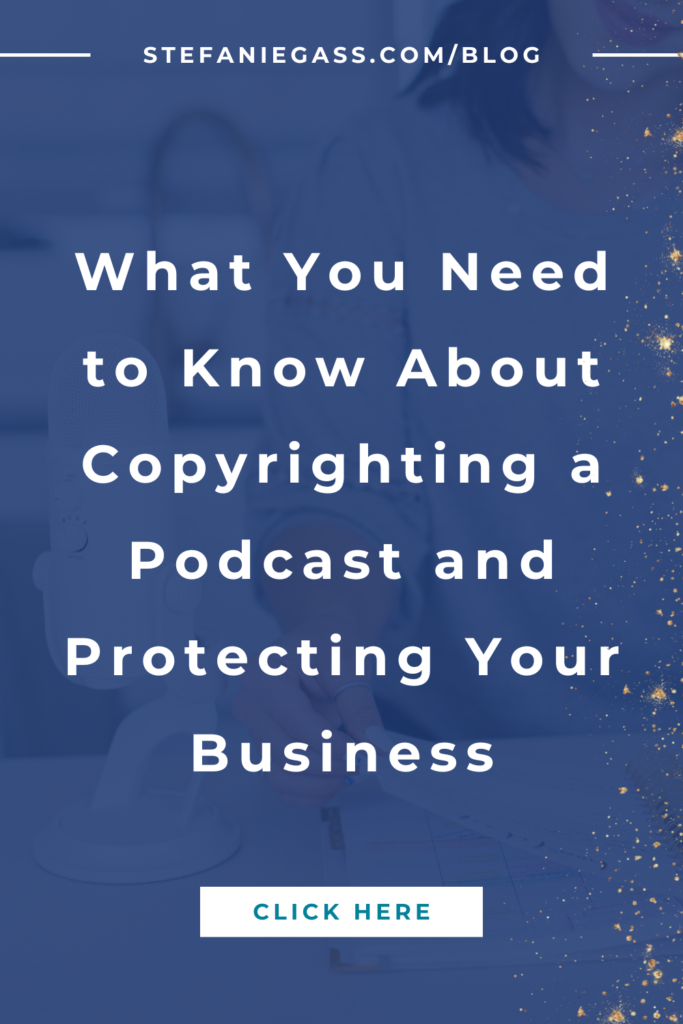 Background image with navy blue overlay and gold splatter with title What you need to know about copyrighting a podcast and protecting your business. stefaniegass.com/blog