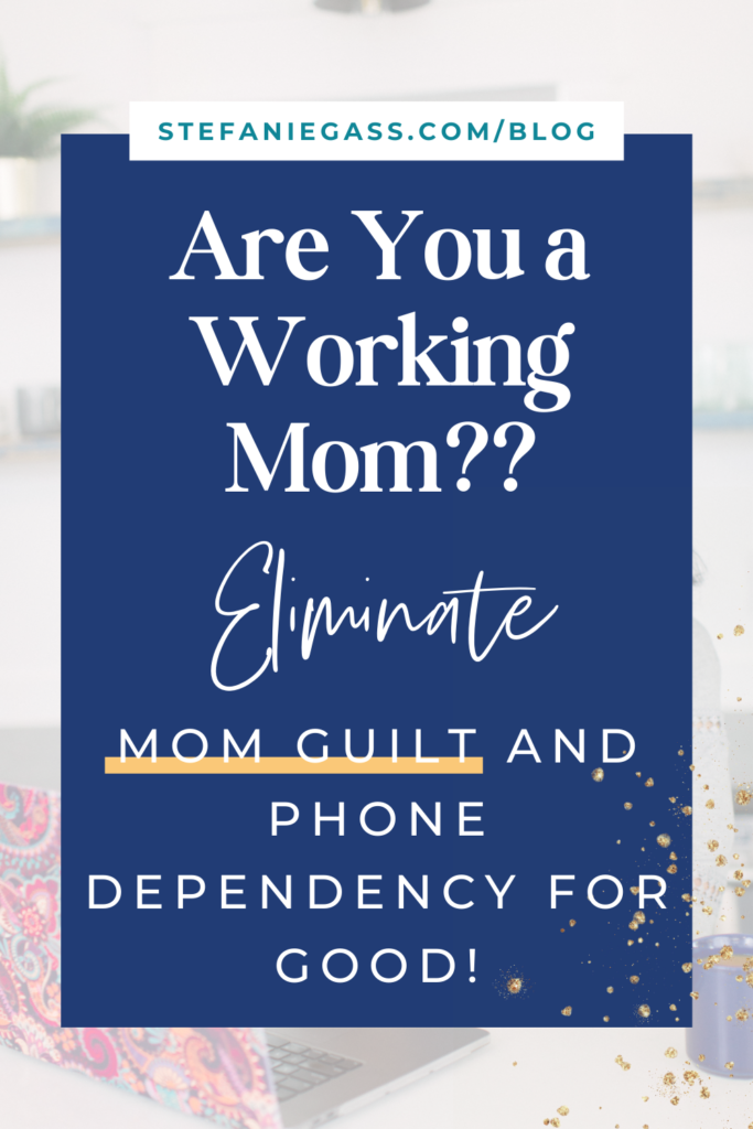 Image background overlay with title Are you a working mom?? Eliminate mom guilt and phone dependency for good! stefaniegass.com/blog