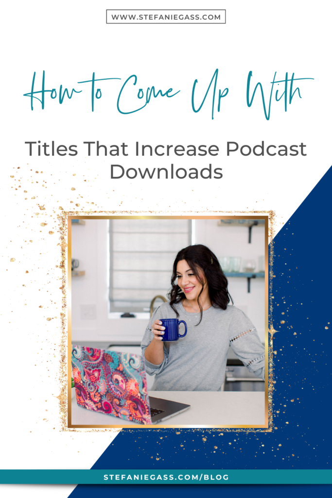 Navy blue background with gold splatter frame and image of dark-haired woman holding coffee cup looking at laptop and title How to come up with titles that increase podcast downloads. stefaniegass.com/blog