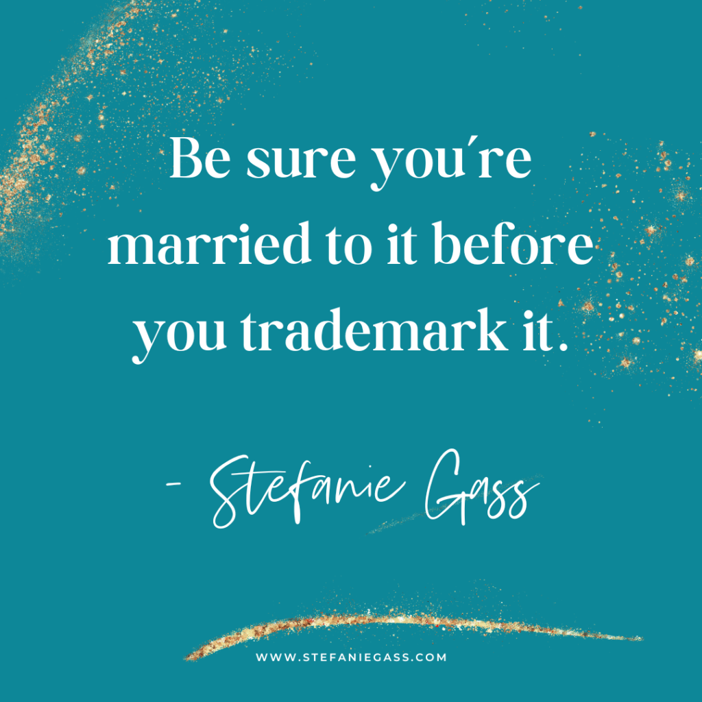 Teal background with gold splatter and quote Be sure you're married to it before you trademark it. -Stefanie Gass