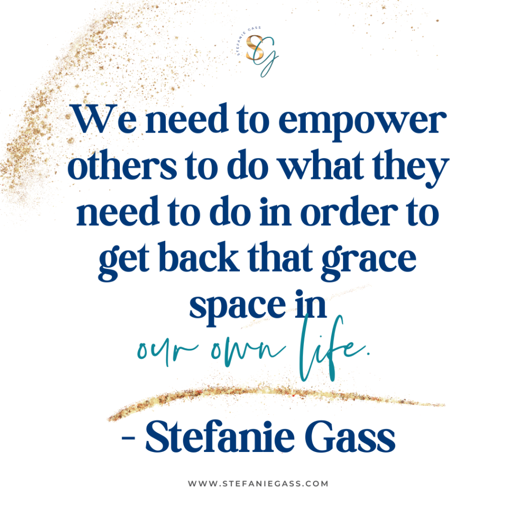 gold splatter background with quote we need to empower others to do what they need to do in order to get back that grace space in our own life. -Stefanie Gass