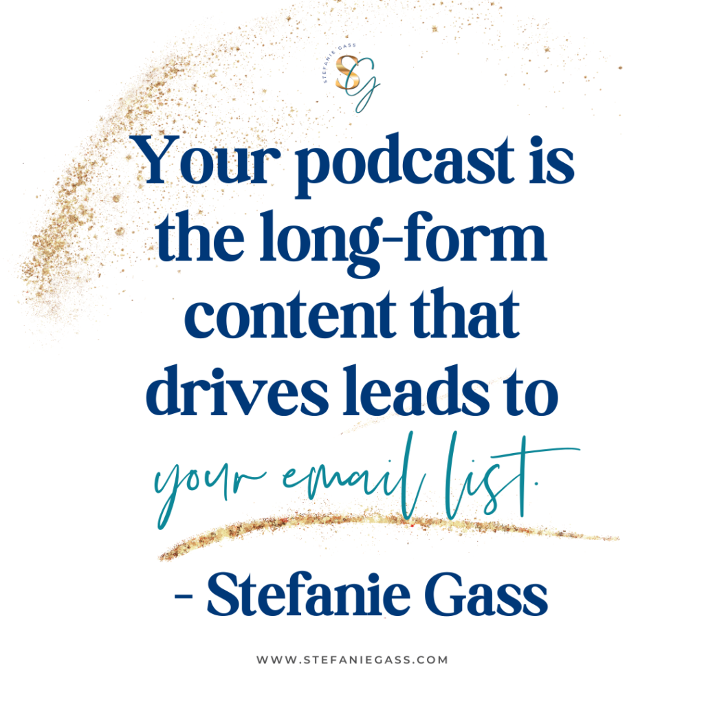 Gold splatter background with quote Your podcast is the long-form content that drives leads to your email list. -Stefanie Gass