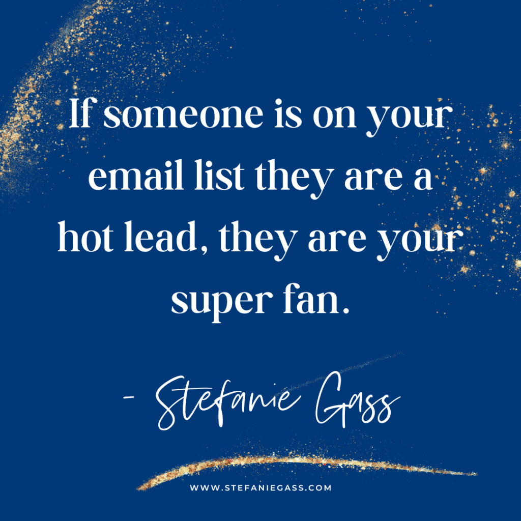 Navy blue background and gold splatter with quote If someone is on your email list they are a hot lead, they are your super fan. -Stefanie Gass