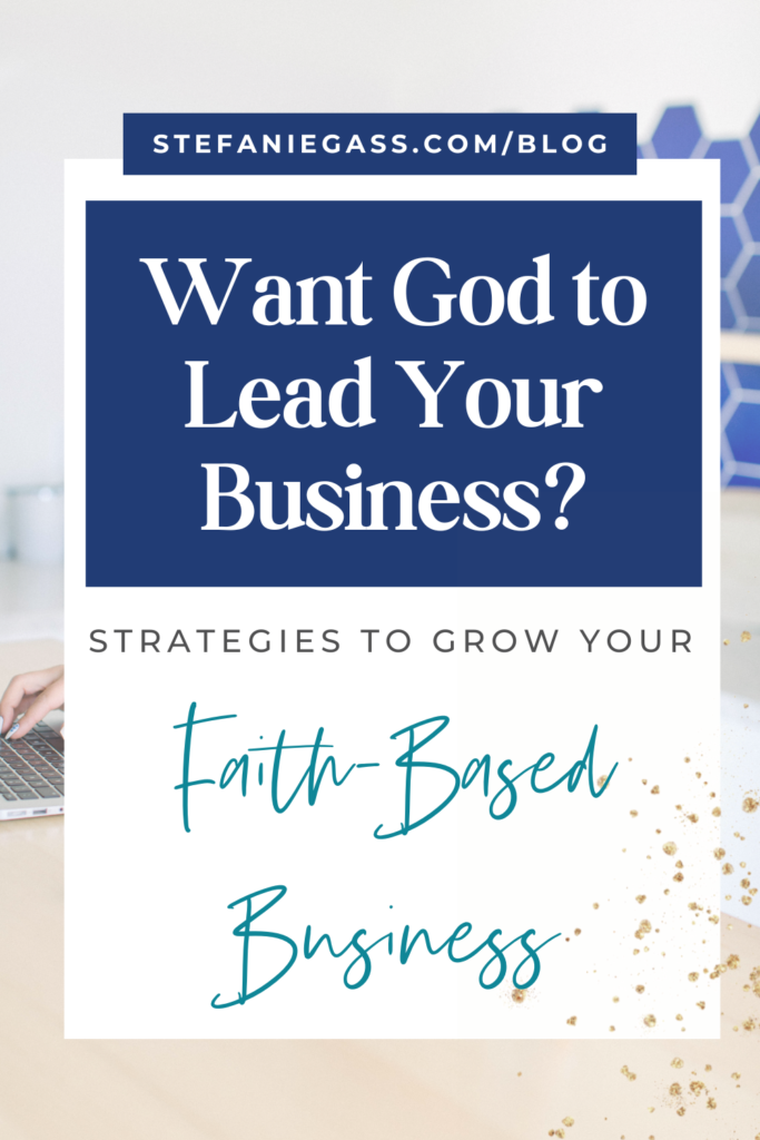 image background with overlay and gold splatter with title want God to lead your business? Strategies to grow your faith-based business. stefaniegass.com/blog