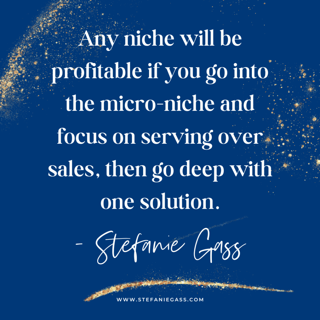Navy blue and gold splatter background with quote Any niche will be profitable if you go into the micro-niche and focus on serving over sales, then go deep with one solution. -Stefanie Gass