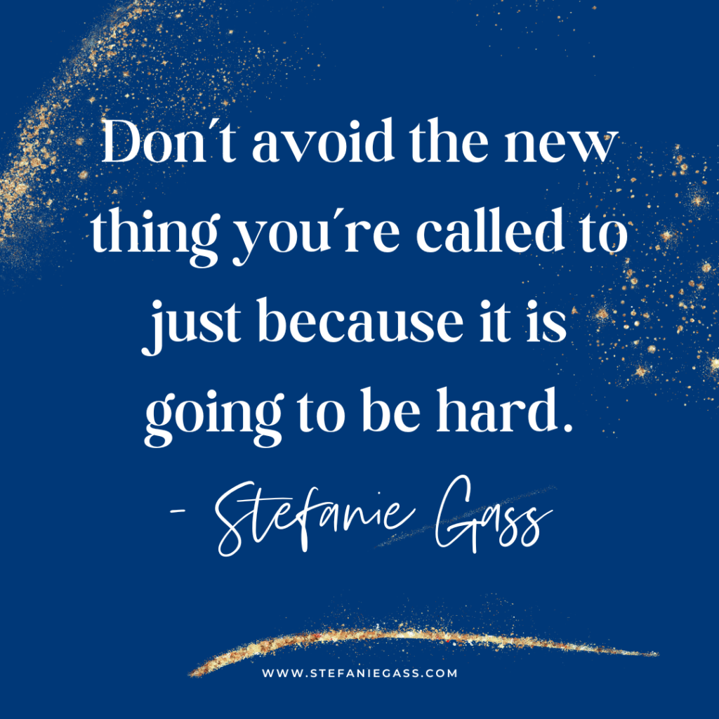 navy blue and gold splatter background with quote Don't avoid the new thing you're called to just because it is going to be hard. -Stefanie Gass