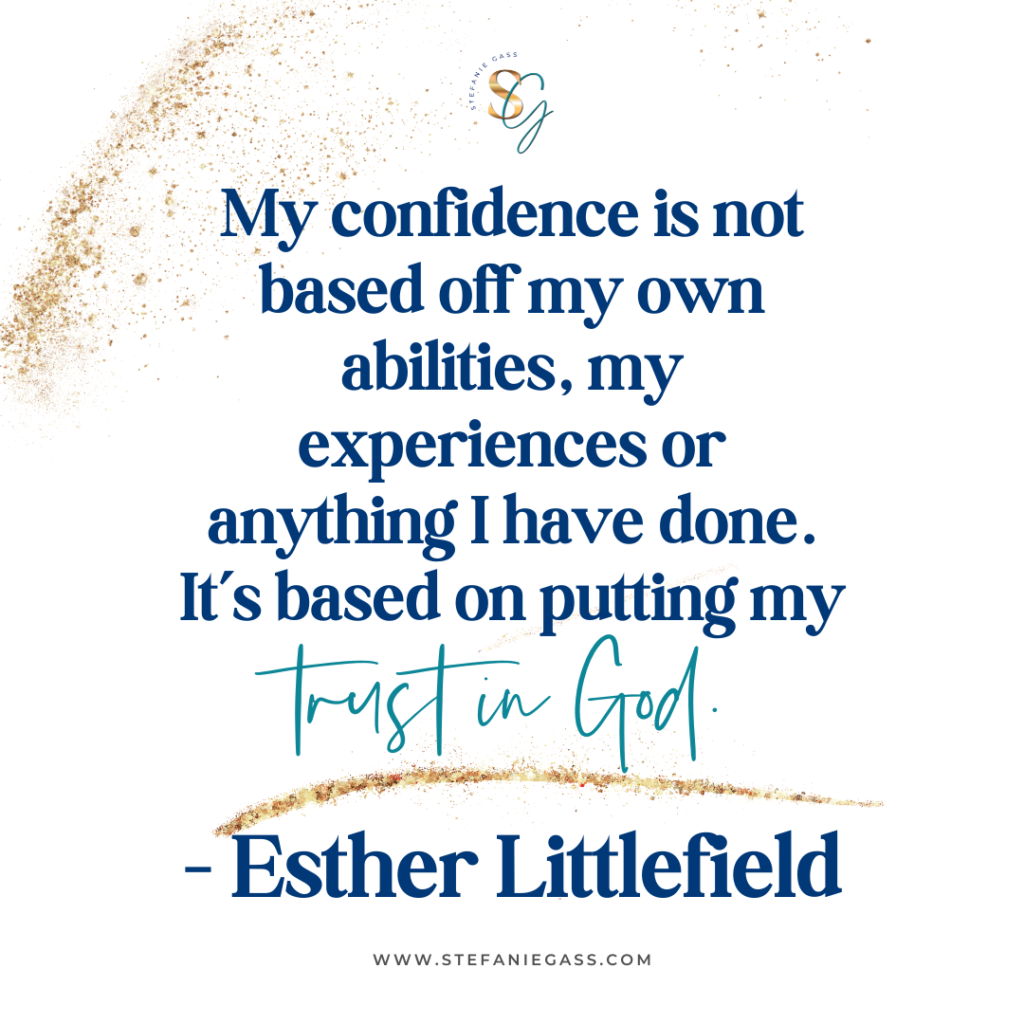 Gold splatter background and quote My confidence is not based off my own abilities, my experiences or anything I have done. It's based on putting my trust in God. -Esther Littlefield