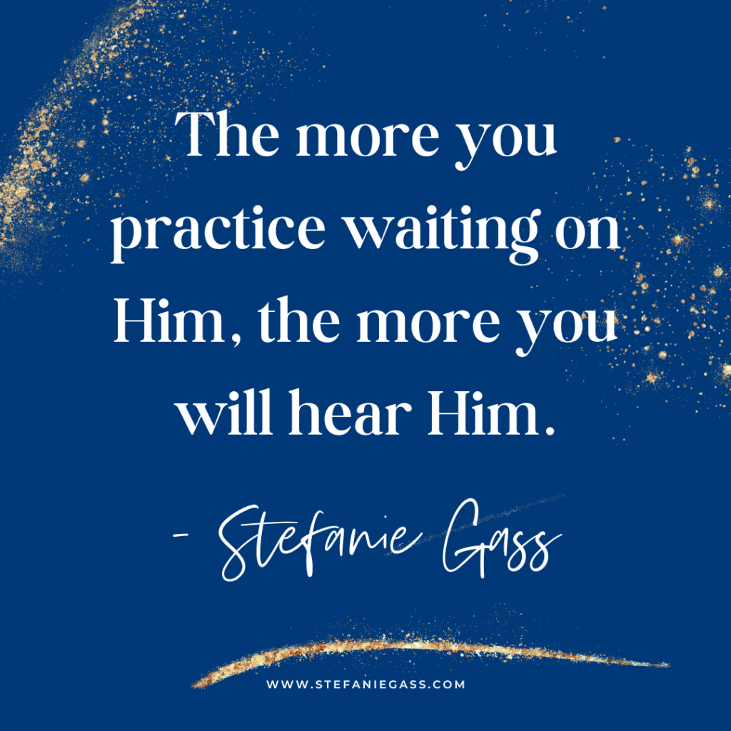 Navy blue and gold splatter background with quote The more you practice waiting on Him, the more you will hear Him. -Stefanie Gass